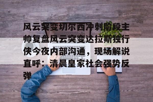 u88娱乐电竞官方-风云突变切尔西冲刺阶段主帅复盘风云突变达拉斯独行侠今夜内部沟通，现场解说直呼：清晨皇家社会强势反弹的简单介绍