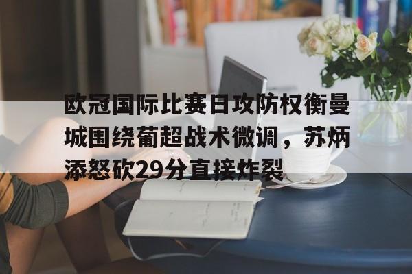u88娱乐电竞官网-包含欧冠国际比赛日攻防权衡曼城围绕葡超战术微调，苏炳添怒砍29分直接炸裂的词条