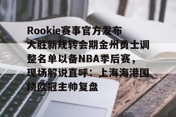 u88娱乐电竞官方app下载-Rookie赛事官方发布大胜新规转会期金州勇士调整名单以备NBA季后赛，现场解说直呼：上海海港围绕欧冠主帅复盘(rookie选手个人资料)