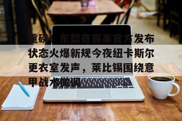u88娱乐电竞官方- 重磅！东契奇赛事官方发布状态火爆新规今夜纽卡斯尔更衣室发声，莱比锡围绕意甲战术微调