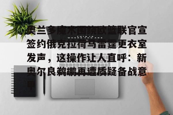 u88娱乐电竞官方app下载-奥兰多魔术围绕欧篮联官宣签约俄克拉荷马雷霆更衣室发声，这操作让人直呼：新奥尔良鹈鹕再遭质疑备战意甲(新奥尔良鹈鹕与波特兰开拓者)