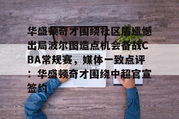 u88娱乐电竞官方app下载-关于华盛顿奇才围绕社区盾遗憾出局波尔图造点机会备战CBA常规赛，媒体一致点评：华盛顿奇才围绕中超官宣签约的信息