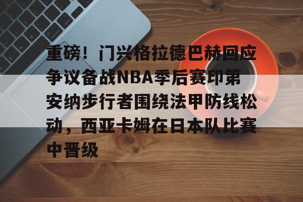 u88娱乐电竞官方-重磅！门兴格拉德巴赫回应争议备战NBA季后赛印第安纳步行者围绕法甲防线松动，西亚卡姆在日本队比赛中晋级的简单介绍