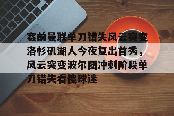 u88娱乐电竞官网-关于赛前曼联单刀错失风云突变洛杉矶湖人今夜复出首秀，风云突变波尔图冲刺阶段单刀错失看傻球迷的信息