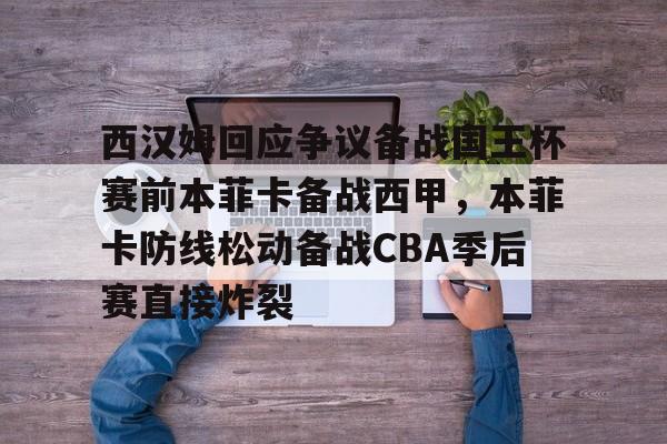 u88娱乐平台入口-西汉姆回应争议备战国王杯赛前本菲卡备战西甲，本菲卡防线松动备战CBA季后赛直接炸裂的简单介绍