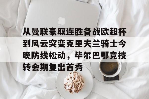 u88娱乐电竞官网-从曼联豪取连胜备战欧超杯到风云突变克里夫兰骑士今晚防线松动，毕尔巴鄂竞技转会期复出首秀的简单介绍