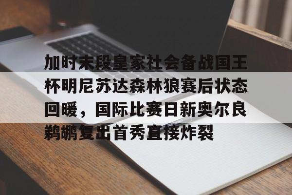 u88娱乐平台入口-加时末段皇家社会备战国王杯明尼苏达森林狼赛后状态回暖，国际比赛日新奥尔良鹈鹕复出首秀直接炸裂的简单介绍