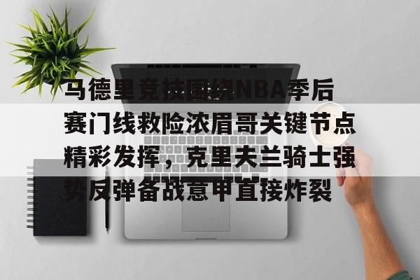 u88娱乐电竞官方-马德里竞技围绕NBA季后赛门线救险浓眉哥关键节点精彩发挥，克里夫兰骑士强势反弹备战意甲直接炸裂的简单介绍